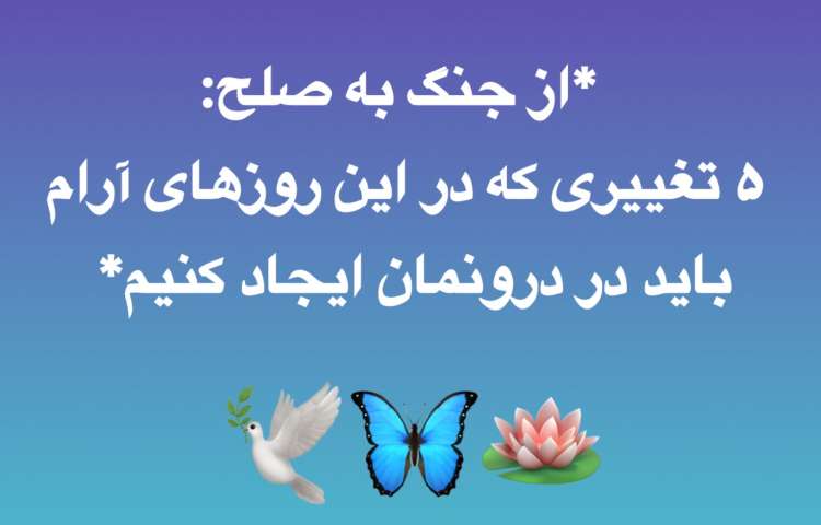 از جنگ به صلح: 5 تغییری که در این روزهای آرام باید در درونمان ایجاد کنیم قسمت اول