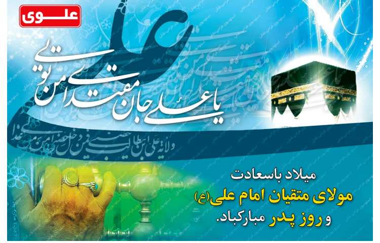 میلاد با سعادت مولای متقیان امام علی و روز پدر گرامی باد