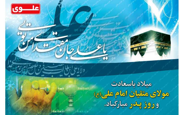 میلاد با سعادت مولای متقیان امام علی و روز پدر گرامی باد